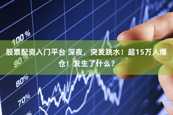 股票配资入门平台 深夜，突发跳水！超15万人爆仓！发生了什么？