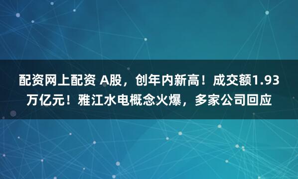 配资网上配资 A股，创年内新高！成交额1.93万亿元！雅江水电概念火爆，多家公司回应