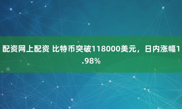 配资网上配资 比特币突破118000美元，日内涨幅1.98%