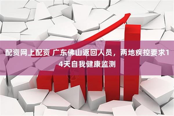 配资网上配资 广东佛山返回人员，两地疾控要求14天自我健康监测