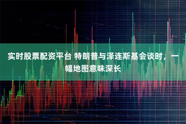实时股票配资平台 特朗普与泽连斯基会谈时，一幅地图意味深长