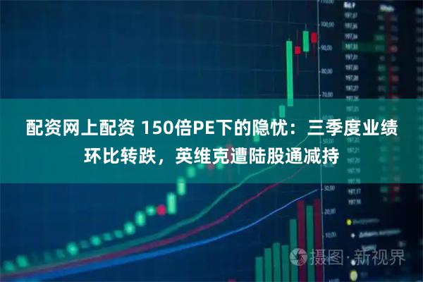 配资网上配资 150倍PE下的隐忧:三季度业绩环比转跌,英维克遭陆股通减持