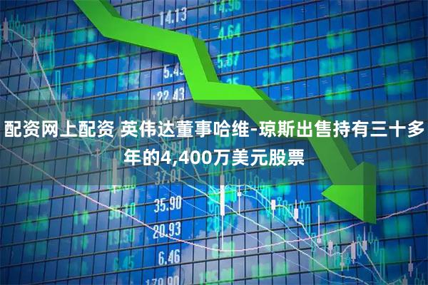 配资网上配资 英伟达董事哈维-琼斯出售持有三十多年的4,400万美元股票