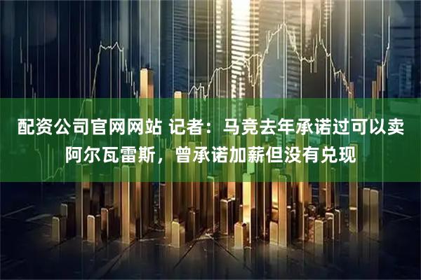 配资公司官网网站 记者：马竞去年承诺过可以卖阿尔瓦雷斯，曾承诺加薪但没有兑现