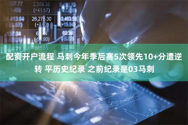 配资开户流程 马刺今年季后赛5次领先10+分遭逆转 平历史纪录 之前纪录是03马刺
