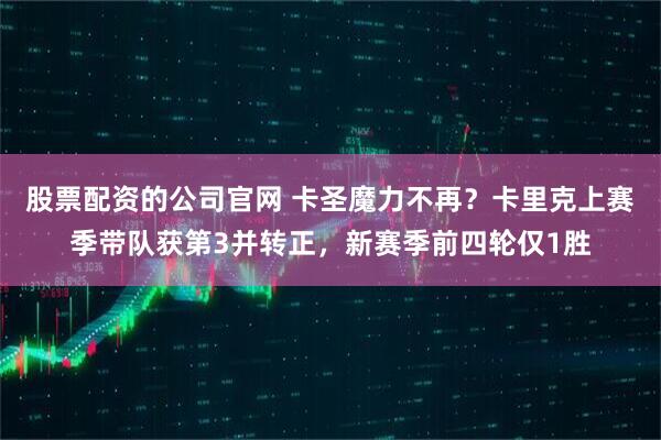 股票配资的公司官网 卡圣魔力不再？卡里克上赛季带队获第3并转正，新赛季前四轮仅1胜