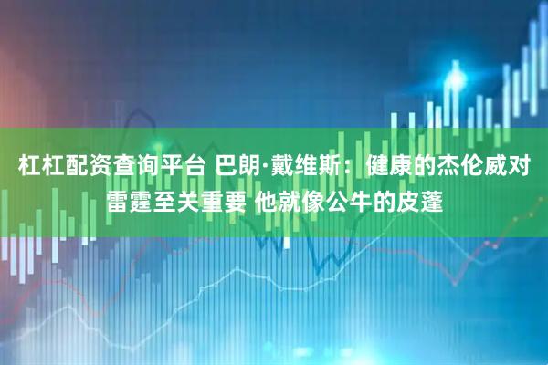 杠杠配资查询平台 巴朗·戴维斯：健康的杰伦威对雷霆至关重要 他就像公牛的皮蓬