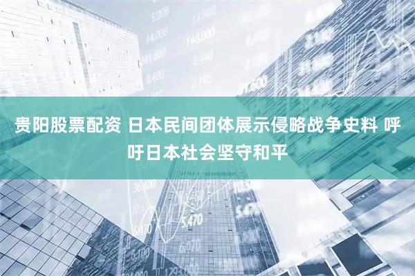 贵阳股票配资 日本民间团体展示侵略战争史料 呼吁日本社会坚守和平